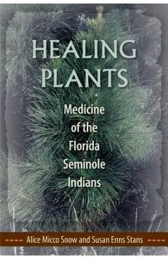 Healing Plants: Medicine of the Florida Seminole Indians - Alice Micco Snow