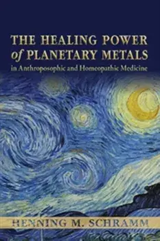 Healing Power of Planetary Metals in Anthroposophic and Homeopathic Medicine, Paperback/Henning M. Schramm