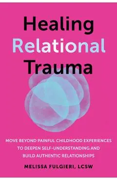 Healing Relational Trauma: Powerful Skills to Identify Triggers, Cultivate Self-Trust, and Deepen Connection with Your Partner - Melissa Fulgieri
