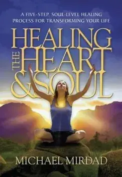 Healing the Heart & Soul: A Five-Step, Soul-Level Healing Process for Transforming Your Life, Hardcover/Michael Mirdad