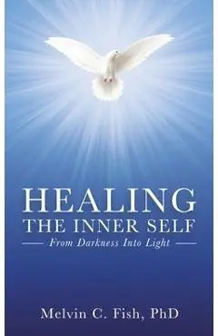 Healing the Inner Self: From Darkness Into Light - Phd