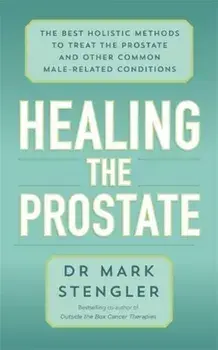 Healing the Prostate. The Best Holistic Methods to Treat the Prostate and Other Common Male-Related Conditions, Paperback/Dr. Mark Stengler