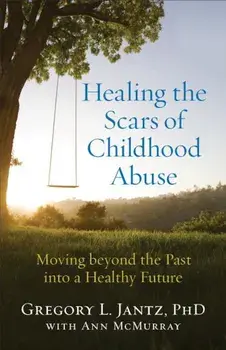 Healing the Scars of Childhood Abuse: Moving Beyond the Past Into a Healthy Future, Paperback/Gregory L. Jantz