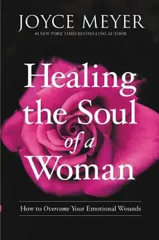 Healing the Soul of a Woman: How to Overcome Your Emotional Wounds, Hardcover/Joyce Meyer