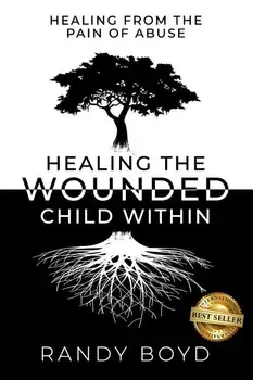 Healing The Wounded Child Within: A Guide to Healing the Pain of Abuse, Paperback/Randy Boyd