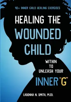 Healing The Wounded Child Within To Unleash Your Inner G, Paperback/Ladonna N Smith