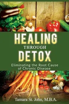 Healing Through Detox: Eliminating the Root Cause of Chronic Disease, Paperback/Tamara St John