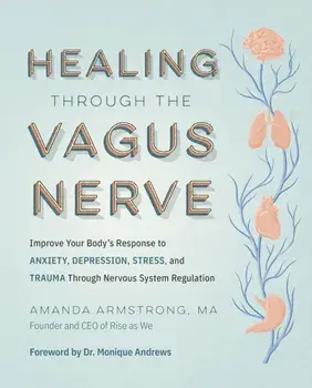 Healing Through the Vagus Nerve. Improve Your Body’s Response to Anxiety, Depression, Stress, and Trauma Through Nervous System Regulation, Paperback/Amanda Armstrong