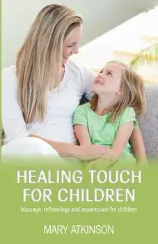 Healing Touch for Children: Massage, Reflexology and Acupressure for Children, Paperback/Mary Atkinson
