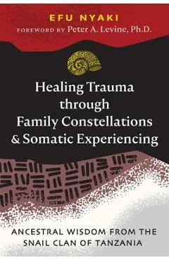 Healing Trauma Through Family Constellations and Somatic Experiencing: Ancestral Wisdom from the Snail Clan of Tanzania - Efu Nyaki