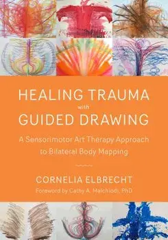 Healing Trauma with Guided Drawing: A Sensorimotor Art Therapy Approach to Bilateral Body Mapping, Paperback/Cornelia Elbrecht