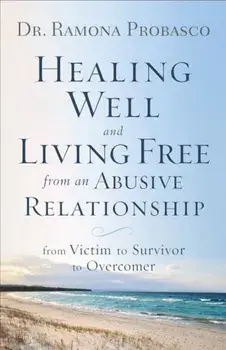 Healing Well and Living Free from an Abusive Relationship: From Victim to Survivor to Overcomer, Paperback/Dr Ramona Probasco