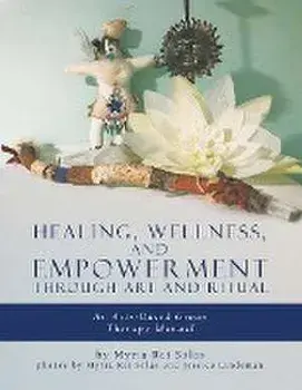 Healing, Wellness, and Empowerment Through Art and Ritual: An Arts-based Group Therapy Manual, Paperback/Myria Rei Sólas