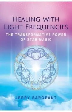 Healing with Light Frequencies: The Transformative Power of Star Magic - Jerry Sargeant