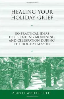 Healing Your Holiday Grief: 100 Practical Ideas for Blending Mourning and Celebration During the Holiday Season, Paperback/Alan D. Wolfelt
