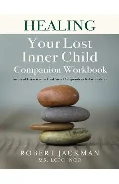 Healing Your Lost Inner Child Companion Workbook: Inspired Exercises to Heal Your Codependent Relationships - Robert Jackman