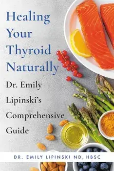 Healing Your Thyroid Naturally: Dr. Emily Lipinski's Comprehensive Guide, Paperback/Emily Lipinski