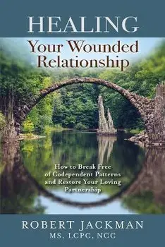 Healing Your Wounded Relationship: How to Break Free of Codependent Patterns and Restore Your Loving Partnership, Paperback/Robert Jackman