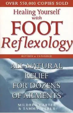 Healing Yourself with Foot Reflexology, Revised and Expanded: All-Natural Relief for Dozens of Ailments - Mildred Carter