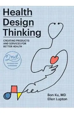 Health Design Thinking, Second Edition: Creating Products and Services for Better Health - Bon Ku