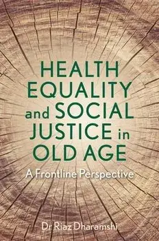 Health Equality and Social Justice in Old Age. A Frontline Perspective, Paperback/Dr Riaz Dharamshi