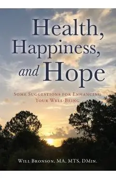 Health, Happiness, and Hope: Some Suggestions for Enhancing Your Well-Being - Will Bronson Ma Mts Dmin
