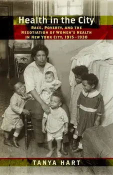 Health in the City. Race, Poverty, and the Negotiation of Women's Health in New York City, 1915-1930, Hardback/Tanya Hart
