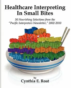 Healthcare Interpreting in Small Bites: 50 Nourshing Selections from the "Pacific Interpreters Newsletter," 2002-2010/***