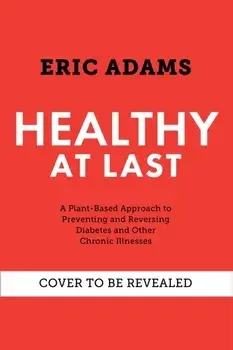 Healthy At Last. A Plant-based Approach to Preventing and Reversing Diabetes and Other Chronic Illnesses, Paperback/Eric Adams