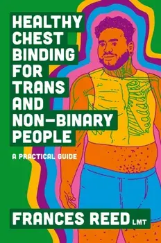 Healthy Chest Binding for Trans and Non-Binary People. A Practical Guide, Illustrated ed, Paperback/Frances Reed
