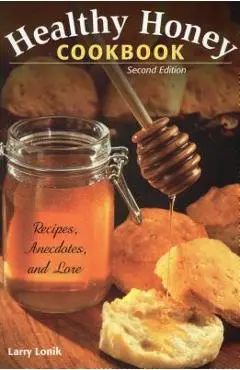 Healthy Honey Cookbook: Recipes, Anecdotes, and Lore, Second Edition - Larry Lonik