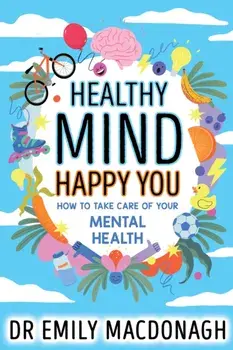 Healthy Mind, Happy You: How to Take Care of Your Mental Health, Paperback/Dr Emily MacDonagh