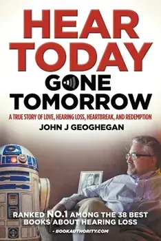 Hear Today, Gone Tomorrow: A True Story of Love, Hearing Loss, Heartbreak and Redemtion, Paperback/John J. Geoghegan