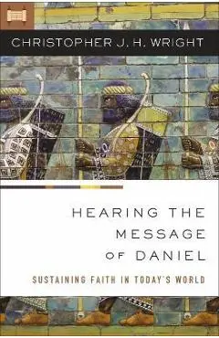 Hearing the Message of Daniel: Sustaining Faith in Today's World - Christopher J. H. Wright