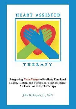 Heart Assisted Therapy: Integrating Heart Energy to Facilitate Emotional Health, Healing, and Performance Enhancement: An Evolution in Psychot/John H. Diepold Jr. Phd