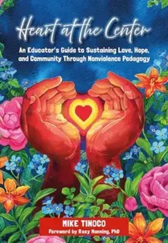 Heart at the Center. An Educator's Guide to Sustaining Love, Hope, and Community Through Nonviolence Pedagogy, Paperback/Mike Tinoco