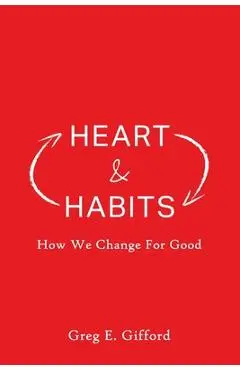 Heart & Habits: How We Change for Good - Greg Gifford