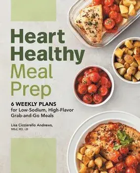 Heart Healthy Meal Prep: 6 Weekly Plans for Low-Sodium, High-Flavor Grab-And-Go Meals, Paperback/Lisa Cicciarello Andrews