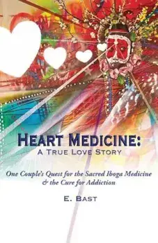 Heart Medicine: A True Love Story - One Couple's Quest for the Sacred Iboga Medicine & the Cure for Addiction, Paperback/E. Bast