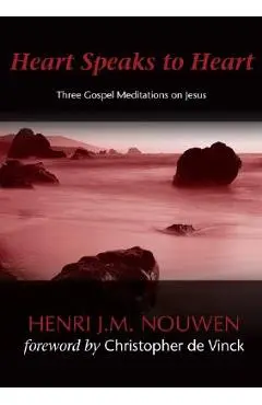 Heart Speaks to Heart: Three Gospel Meditations on Jesus - Henri J. M. Nouwen