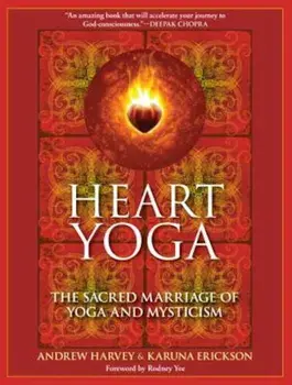 Heart Yoga: The Sacred Marriage of Yoga and Mysticism, Paperback/Andrew Harvey