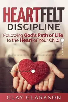 Heartfelt Discipline: Following God's Path of Life to the Heart of Your Child, Paperback (3rd Ed.)/Clay Clarkson