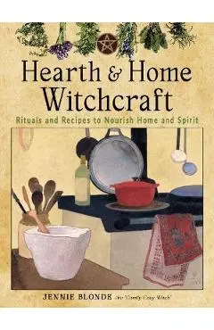 Hearth and Home Witchcraft: Rituals and Recipes to Nourish Home and Spirit - Jennie Blonde