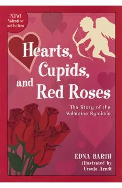 Hearts, Cupids, and Red Roses: The Story of the Valentine Symbols - Edna Barth