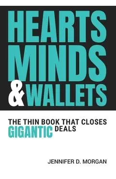 Hearts, Minds & Wallets: The Thin Book That Closes Gigantic Deals - Jennifer D. Morgan