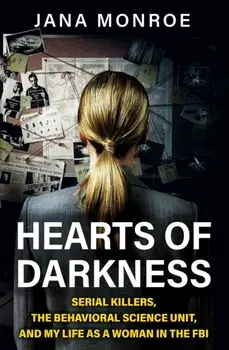 Hearts of Darkness. Serial Killers, the Behavioral Science Unit, and My Life as a Woman in the FBI, Paperback/Jana Monroe
