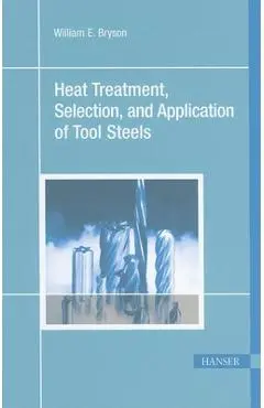 Heat Treatment, Selection, and Application of Tool Steels 2e - William E. Bryson