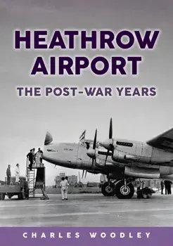 Heathrow Airport. The Post-war Years, Paperback/Charles Woodley