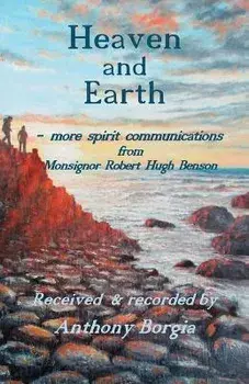 Heaven and Earth: - more spirit communications from Monsignor Robert Hugh Benson, Paperback/Anthony Borgia