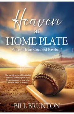 Heaven at Home Plate: What if Jesus Coached Baseball? - Bill Brunton